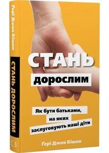 Стань дорослим. Як бути батьками, на яких заслуговують наші діти 10311031754 фото