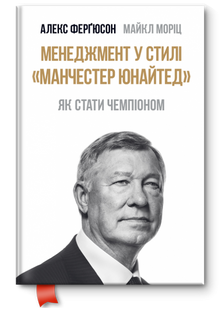 Менеджмент у стилі Манчестер Юнайтед. Як стати чемпіоном (А.Ферґюсон М.Моріц) 1031164381 фото