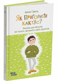 Як пригорнути кактус? Книжка для батьків, які хочуть зрозуміти своїх підлітків 10311030011 фото