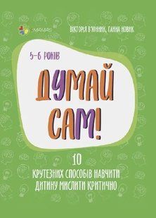 Думай сам! 10 крутезних способів навчити дитину мислити критично. 5-6 років 10311008765 фото