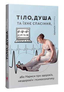Тіло,душа та їхнє спасіння, або нариси про здоров`я, нездоров`я і психосоматику 10311016609 фото