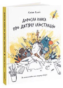 Доросла книга про дитячу ілюстрацію. Як намалювати свою яскраву історію 10311025778 фото