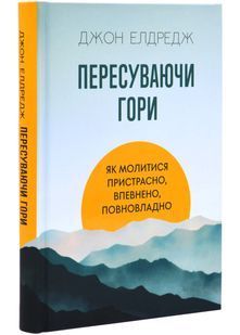 Пересуваючи гори. Як молитися пристрасно, впевнено, повновладно 10311025051 фото